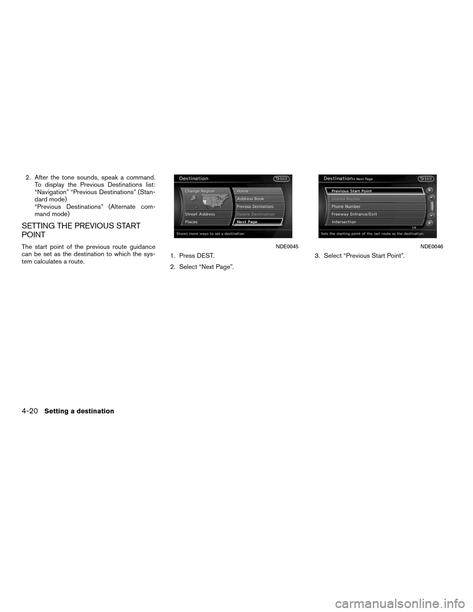 NISSAN ALTIMA COUPE 2012 D32 / 4.G Navigation Manual 2. After the tone sounds, speak a command.To display the Previous Destinations list:
“Navigation” “Previous Destinations” (Stan-
dard mode)
“Previous Destinations” (Alternate com-
mand mod