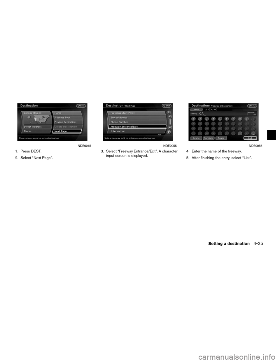 NISSAN ALTIMA COUPE 2012 D32 / 4.G Navigation Manual 1. Press DEST.
2. Select “Next Page”.3. Select “Freeway Entrance/Exit”. A character
input screen is displayed. 4. Enter the name of the freeway.
5. After finishing the entry, select “List”