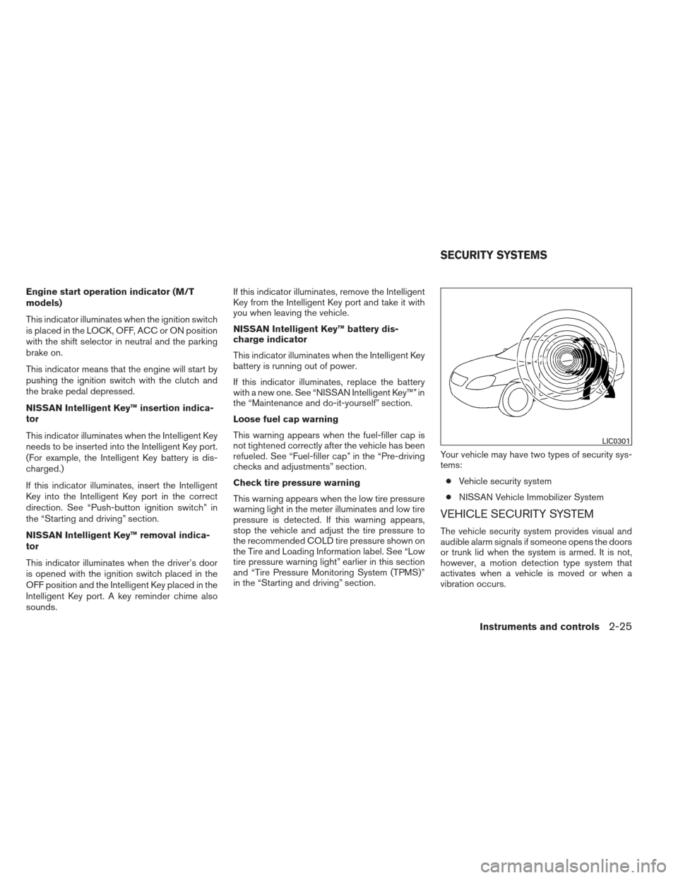 NISSAN ALTIMA COUPE 2012 D32 / 4.G Owners Manual Engine start operation indicator (M/T
models)
This indicator illuminates when the ignition switch
is placed in the LOCK, OFF, ACC or ON position
with the shift selector in neutral and the parking
brak