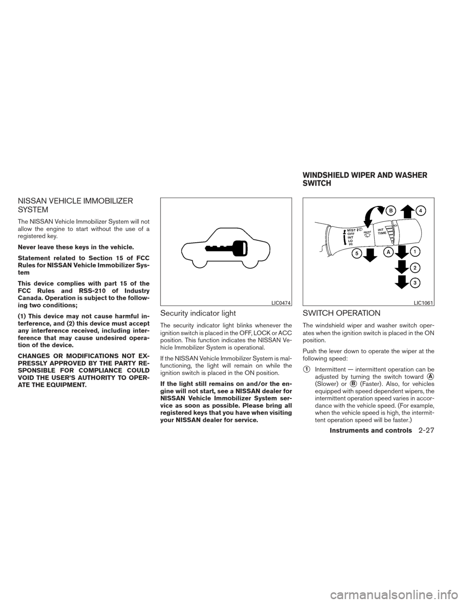 NISSAN ALTIMA COUPE 2012 D32 / 4.G Owners Manual NISSAN VEHICLE IMMOBILIZER
SYSTEM
The NISSAN Vehicle Immobilizer System will not
allow the engine to start without the use of a
registered key.
Never leave these keys in the vehicle.
Statement related