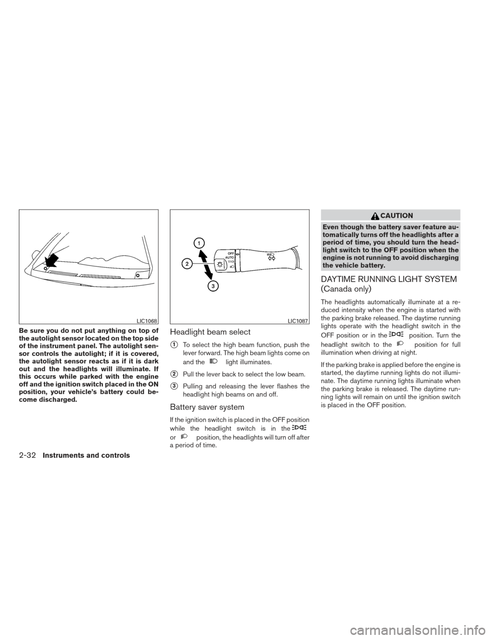 NISSAN ALTIMA COUPE 2012 D32 / 4.G Owners Manual Be sure you do not put anything on top of
the autolight sensor located on the top side
of the instrument panel. The autolight sen-
sor controls the autolight; if it is covered,
the autolight sensor re