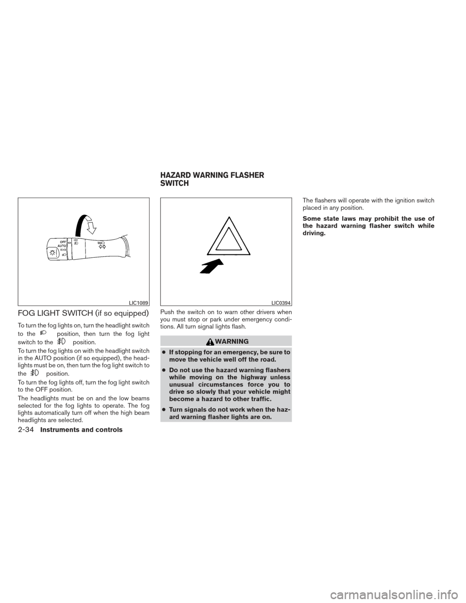 NISSAN ALTIMA COUPE 2012 D32 / 4.G Owners Manual FOG LIGHT SWITCH (if so equipped)
To turn the fog lights on, turn the headlight switch
to the
position, then turn the fog light
switch to the
position.
To turn the fog lights on with the headlight swi