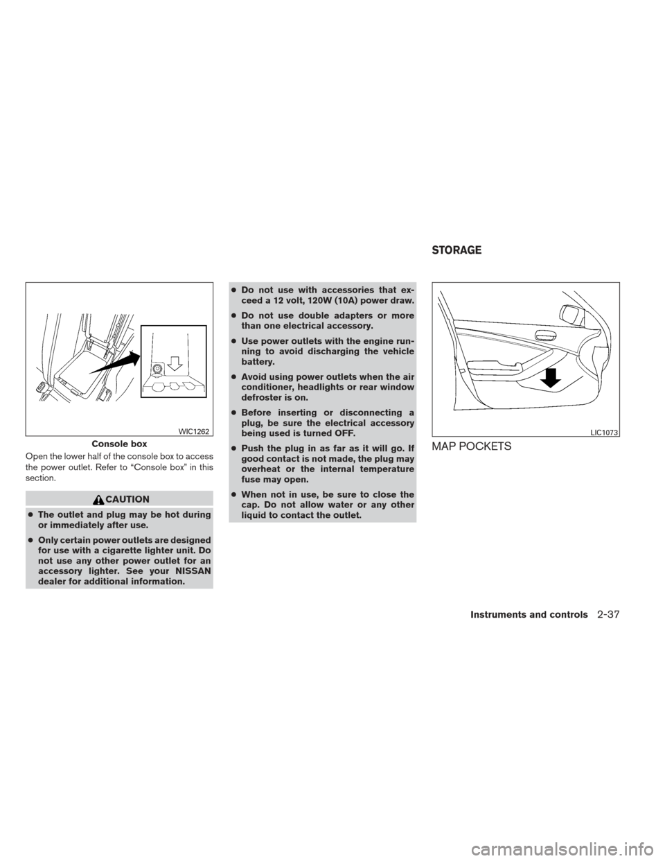 NISSAN ALTIMA COUPE 2012 D32 / 4.G Owners Manual Open the lower half of the console box to access
the power outlet. Refer to “Console box” in this
section.
CAUTION
●The outlet and plug may be hot during
or immediately after use.
● Only certa