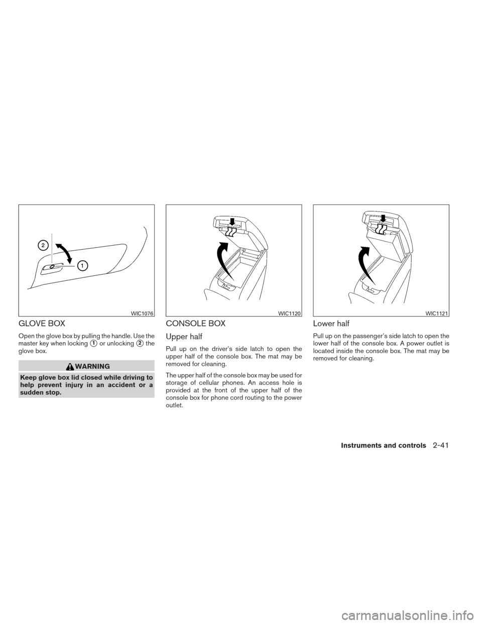 NISSAN ALTIMA COUPE 2012 D32 / 4.G Owners Manual GLOVE BOX
Open the glove box by pulling the handle. Use the
master key when locking
1or unlocking2the
glove box.
WARNING
Keep glove box lid closed while driving to
help prevent injury in an accident