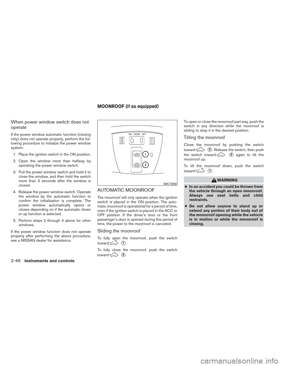 NISSAN ALTIMA COUPE 2012 D32 / 4.G Owners Manual When power window switch does not
operate
If the power window automatic function (closing
only) does not operate properly, perform the fol-
lowing procedure to initialize the power window
system:1. Pl