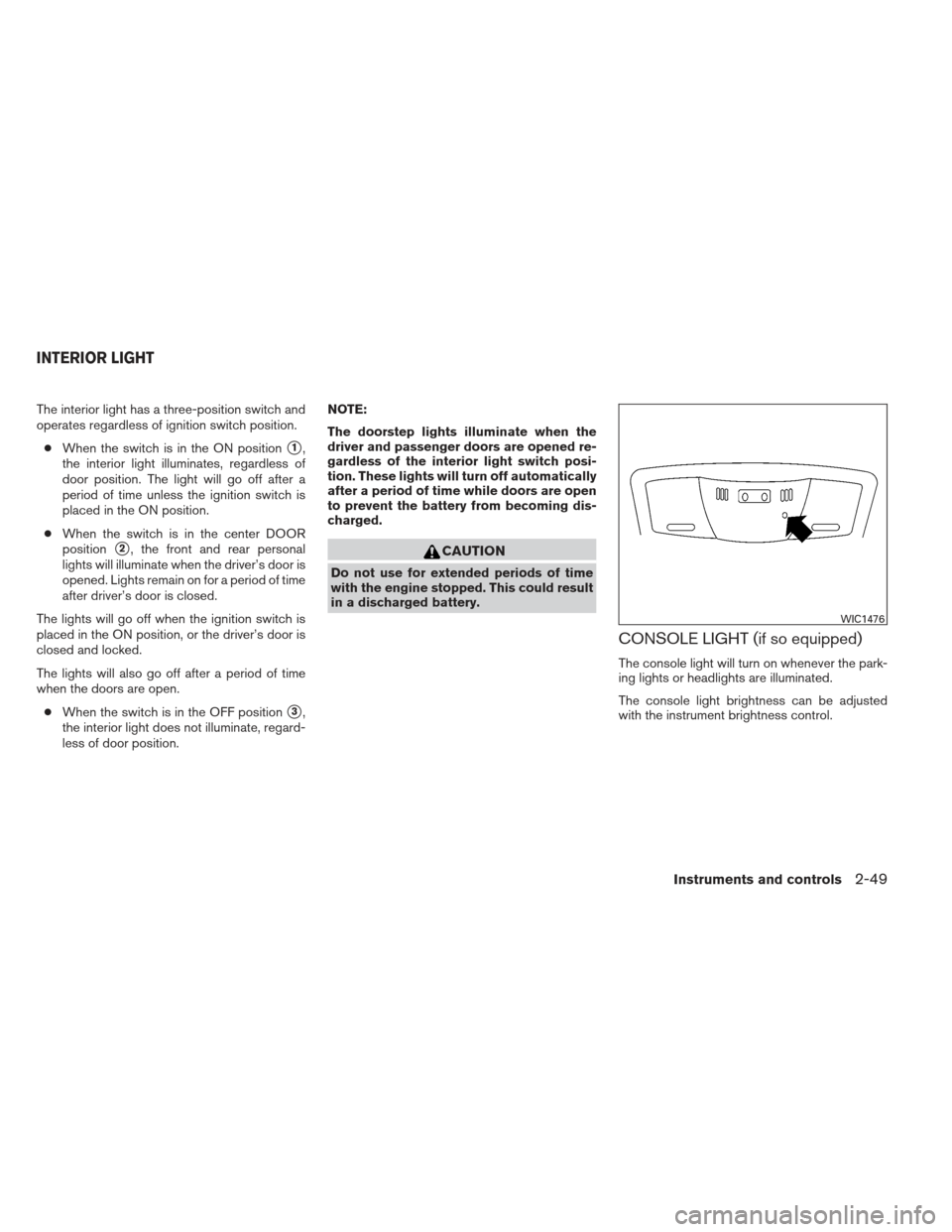 NISSAN ALTIMA COUPE 2012 D32 / 4.G Owners Manual The interior light has a three-position switch and
operates regardless of ignition switch position.● When the switch is in the ON position
1,
the interior light illuminates, regardless of
door posi