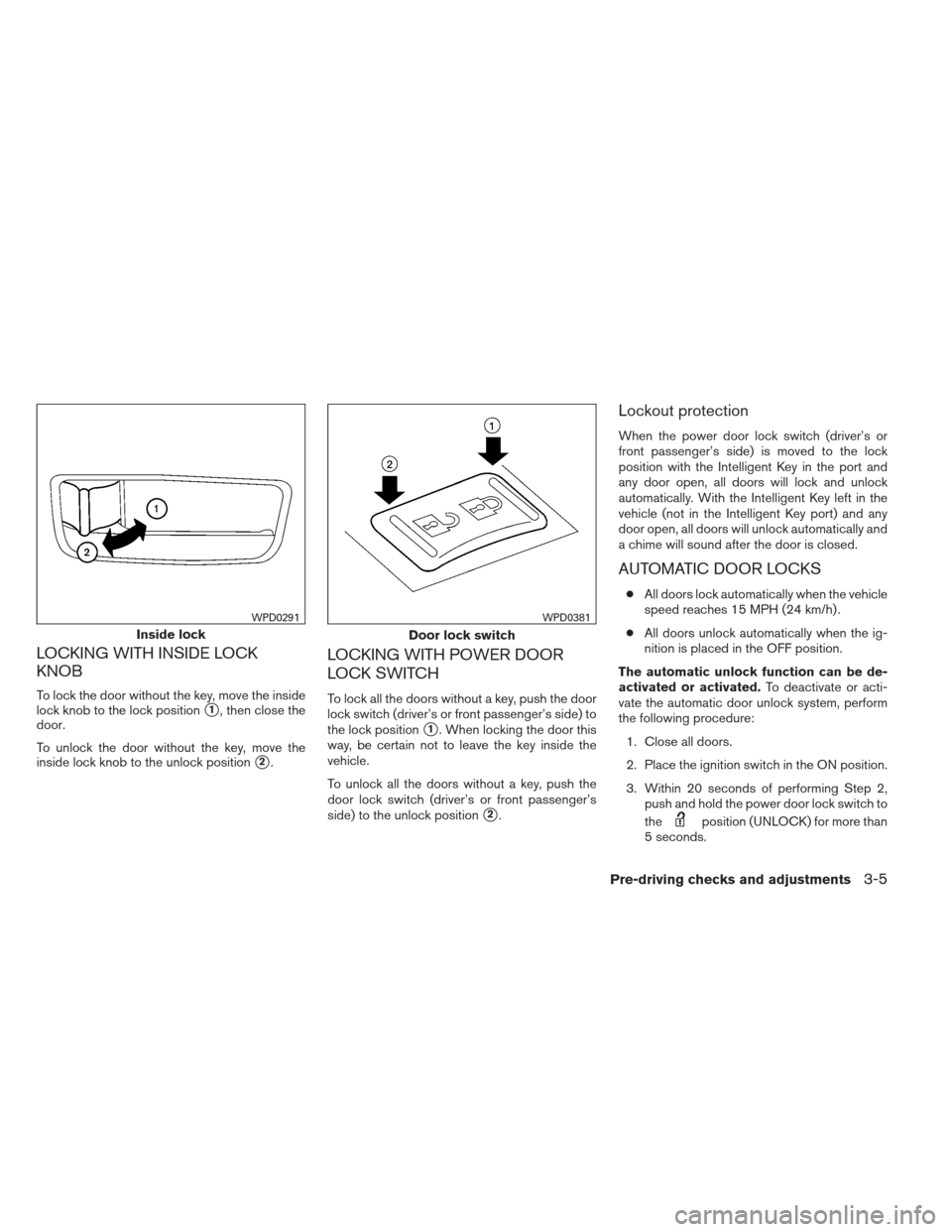 NISSAN ALTIMA COUPE 2012 D32 / 4.G Owners Manual LOCKING WITH INSIDE LOCK
KNOB
To lock the door without the key, move the inside
lock knob to the lock position
1, then close the
door.
To unlock the door without the key, move the
inside lock knob to