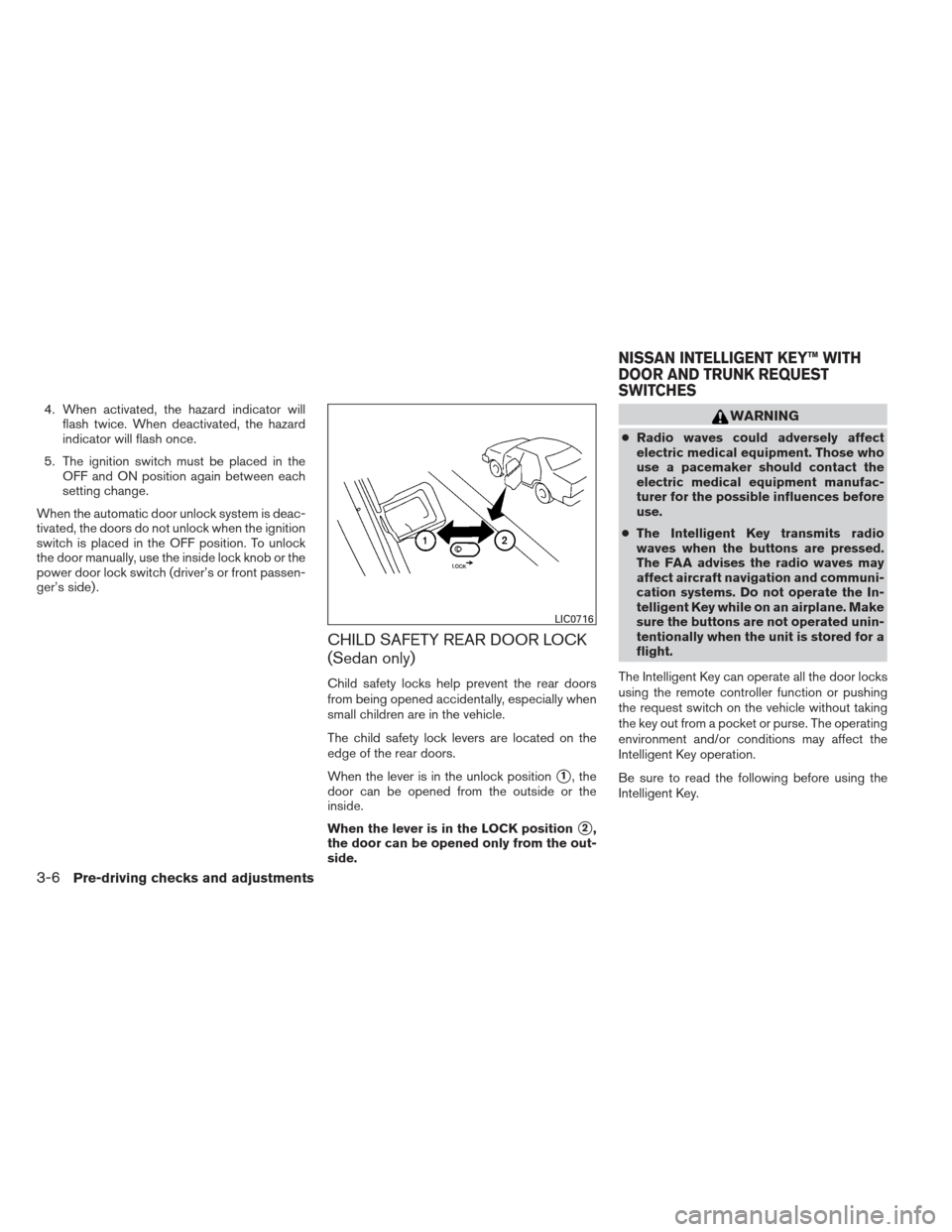 NISSAN ALTIMA COUPE 2012 D32 / 4.G Owners Manual 4. When activated, the hazard indicator willflash twice. When deactivated, the hazard
indicator will flash once.
5. The ignition switch must be placed in the OFF and ON position again between each
set NISSAN ALTIMA COUPE 2012 D32 / 4.G Owners Manual 4. When activated, the hazard indicator willflash twice. When deactivated, the hazard
indicator will flash once.
5. The ignition switch must be placed in the OFF and ON position again between each
set