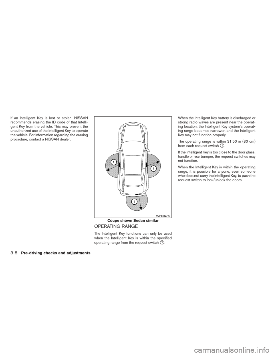 NISSAN ALTIMA COUPE 2012 D32 / 4.G Owners Manual If an Intelligent Key is lost or stolen, NISSAN
recommends erasing the ID code of that Intelli-
gent Key from the vehicle. This may prevent the
unauthorized use of the Intelligent Key to operate
the v NISSAN ALTIMA COUPE 2012 D32 / 4.G Owners Manual If an Intelligent Key is lost or stolen, NISSAN
recommends erasing the ID code of that Intelli-
gent Key from the vehicle. This may prevent the
unauthorized use of the Intelligent Key to operate
the v