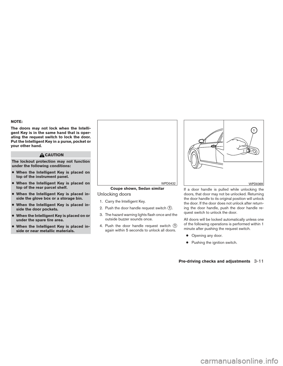 NISSAN ALTIMA COUPE 2012 D32 / 4.G Owners Manual NOTE:
The doors may not lock when the Intelli-
gent Key is in the same hand that is oper-
ating the request switch to lock the door.
Put the Intelligent Key in a purse, pocket or
your other hand.
CAUT