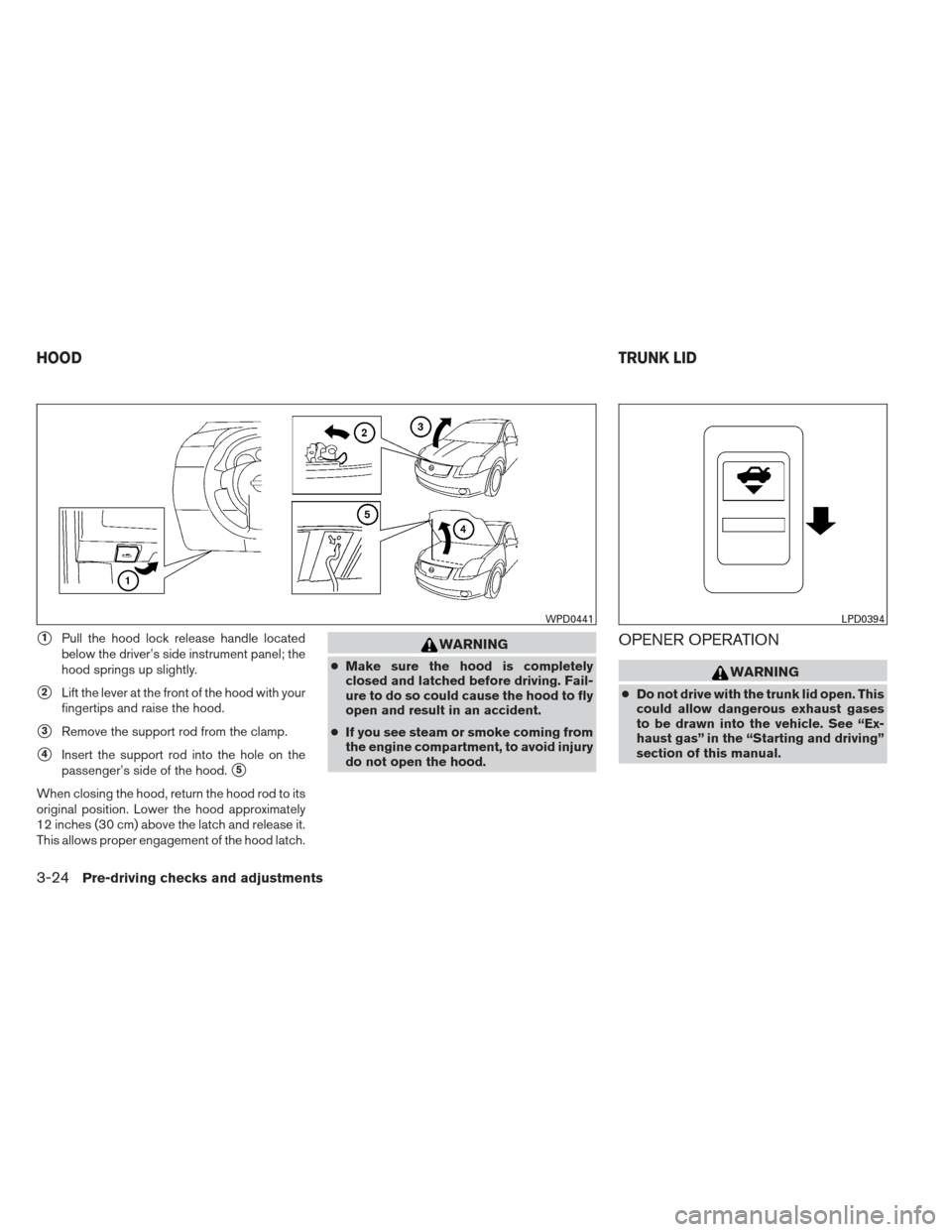 NISSAN ALTIMA COUPE 2012 D32 / 4.G Owners Manual 1Pull the hood lock release handle located
below the driver’s side instrument panel; the
hood springs up slightly.
2Lift the lever at the front of the hood with your
fingertips and raise the hood.