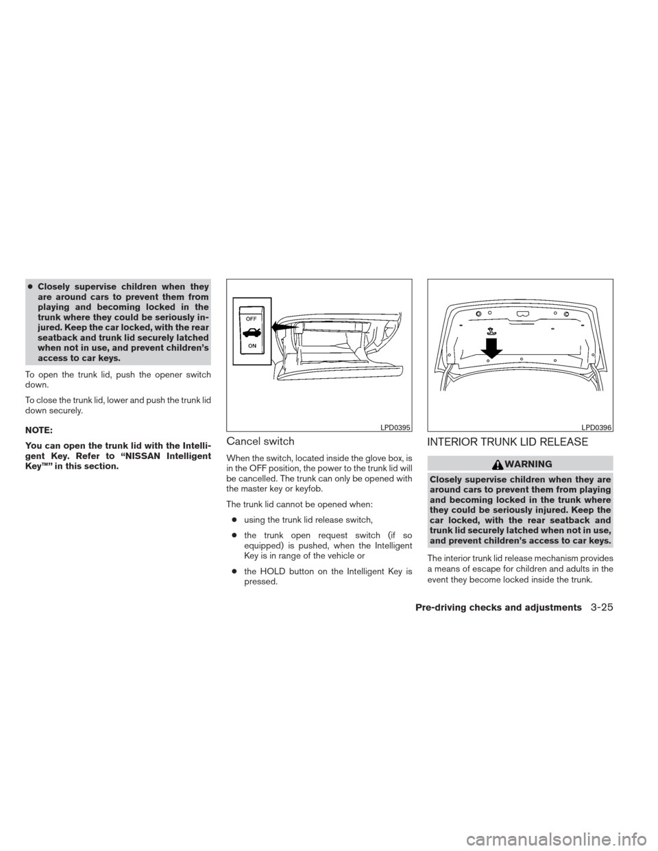 NISSAN ALTIMA COUPE 2012 D32 / 4.G Owners Manual ●Closely supervise children when they
are around cars to prevent them from
playing and becoming locked in the
trunk where they could be seriously in-
jured. Keep the car locked, with the rear
seatba