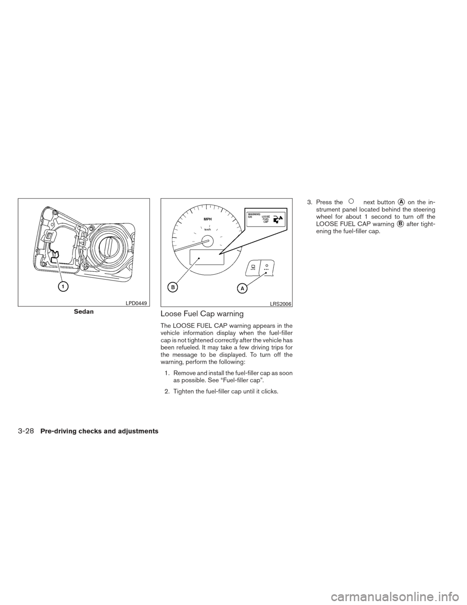 NISSAN ALTIMA COUPE 2012 D32 / 4.G Owners Manual Loose Fuel Cap warning
The LOOSE FUEL CAP warning appears in the
vehicle information display when the fuel-filler
cap is not tightened correctly after the vehicle has
been refueled. It may take a few 