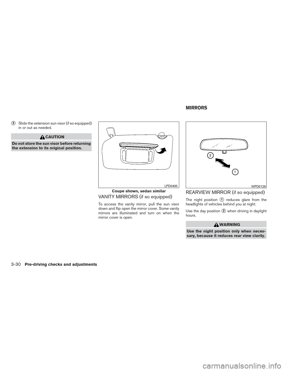 NISSAN ALTIMA COUPE 2012 D32 / 4.G Owners Manual 3Slide the extension sun visor (if so equipped)
in or out as needed.
CAUTION
Do not store the sun visor before returning
the extension to its original position.
VANITY MIRRORS (if so equipped)
To acc