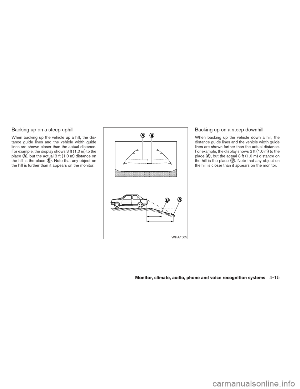 NISSAN ALTIMA COUPE 2012 D32 / 4.G Owners Manual Backing up on a steep uphill
When backing up the vehicle up a hill, the dis-
tance guide lines and the vehicle width guide
lines are shown closer than the actual distance.
For example, the display sho