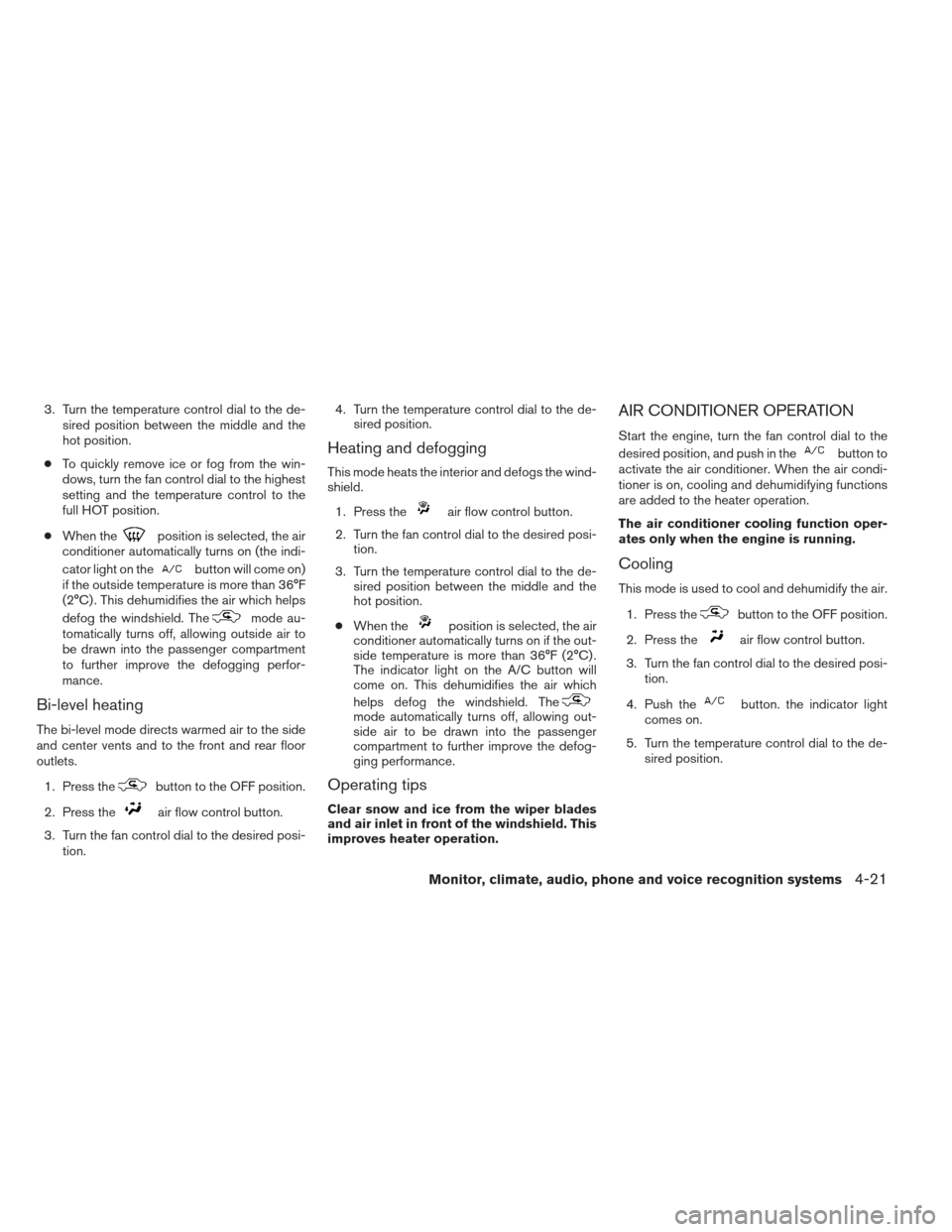 NISSAN ALTIMA COUPE 2012 D32 / 4.G Owners Manual 3. Turn the temperature control dial to the de-sired position between the middle and the
hot position.
● To quickly remove ice or fog from the win-
dows, turn the fan control dial to the highest
set