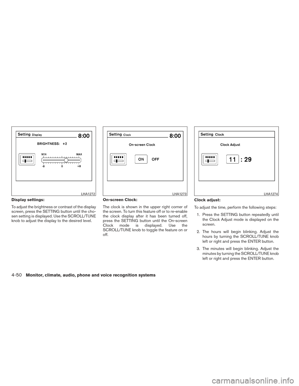 NISSAN ALTIMA COUPE 2012 D32 / 4.G Owners Manual Display settings:
To adjust the brightness or contrast of the display
screen, press the SETTING button until the cho-
sen setting is displayed. Use the SCROLL/TUNE
knob to adjust the display to the de