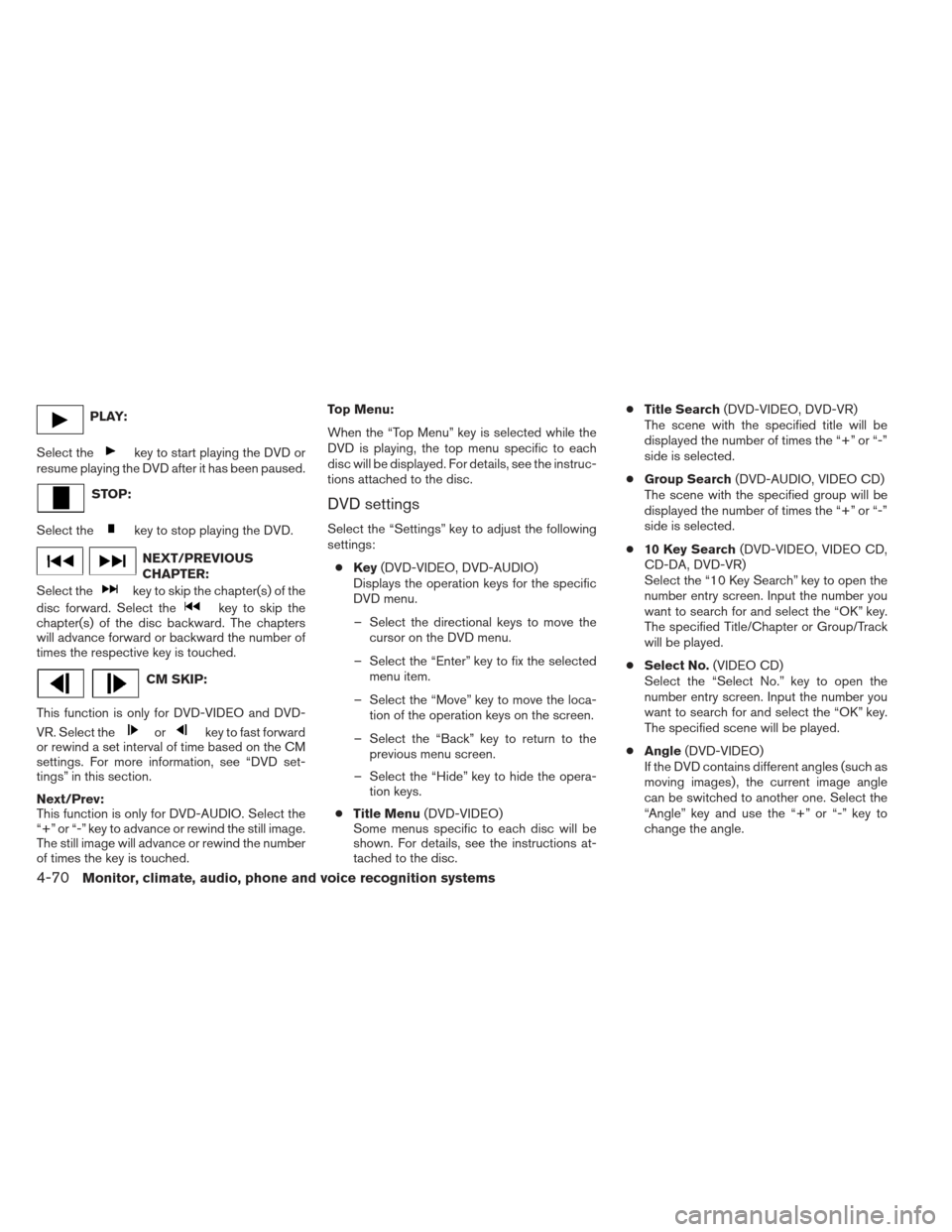 NISSAN ALTIMA COUPE 2012 D32 / 4.G Owners Manual PLAY:
Select the
key to start playing the DVD or
resume playing the DVD after it has been paused.
STOP:
Select the
key to stop playing the DVD.
NEXT/PREVIOUS
CHAPTER:
Select the
key to skip the chapte