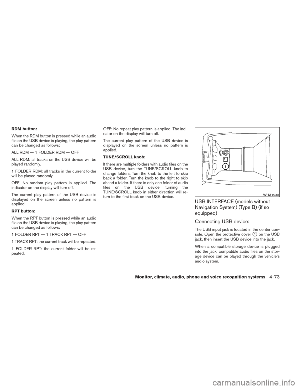 NISSAN ALTIMA COUPE 2012 D32 / 4.G Owners Manual RDM button:
When the RDM button is pressed while an audio
file on the USB device is playing, the play pattern
can be changed as follows:
ALL RDM→1 FOLDER RDM →OFF
ALL RDM: all tracks on the USB de