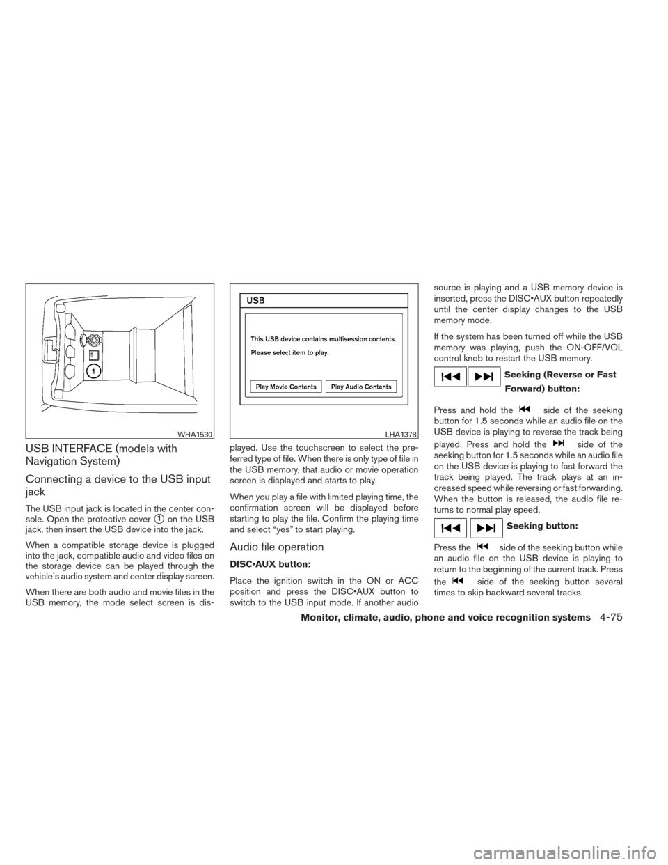 NISSAN ALTIMA COUPE 2012 D32 / 4.G Owners Manual USB INTERFACE (models with
Navigation System)
Connecting a device to the USB input
jack
The USB input jack is located in the center con-
sole. Open the protective cover
1on the USB
jack, then insert 