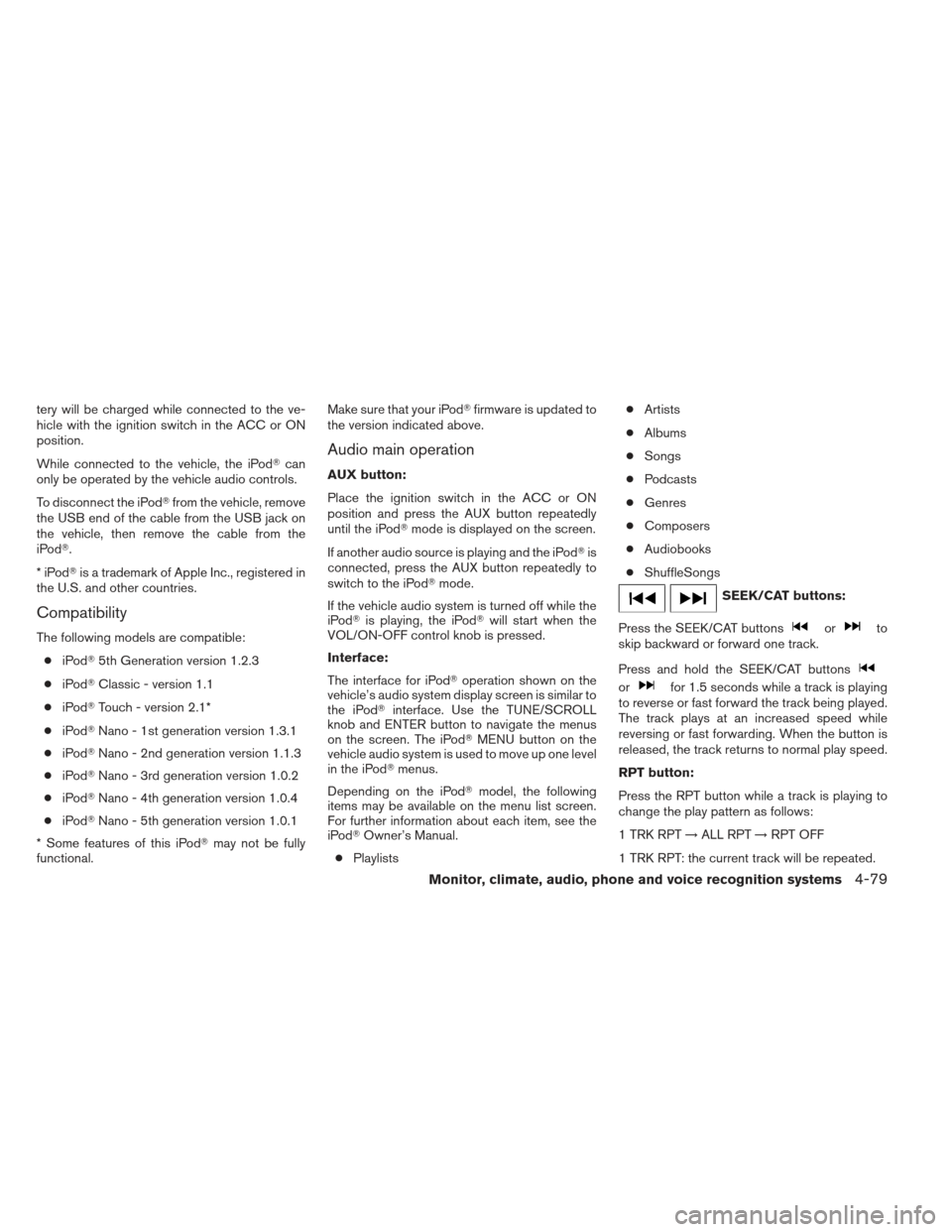 NISSAN ALTIMA COUPE 2012 D32 / 4.G User Guide tery will be charged while connected to the ve-
hicle with the ignition switch in the ACC or ON
position.
While connected to the vehicle, the iPodcan
only be operated by the vehicle audio controls.
T