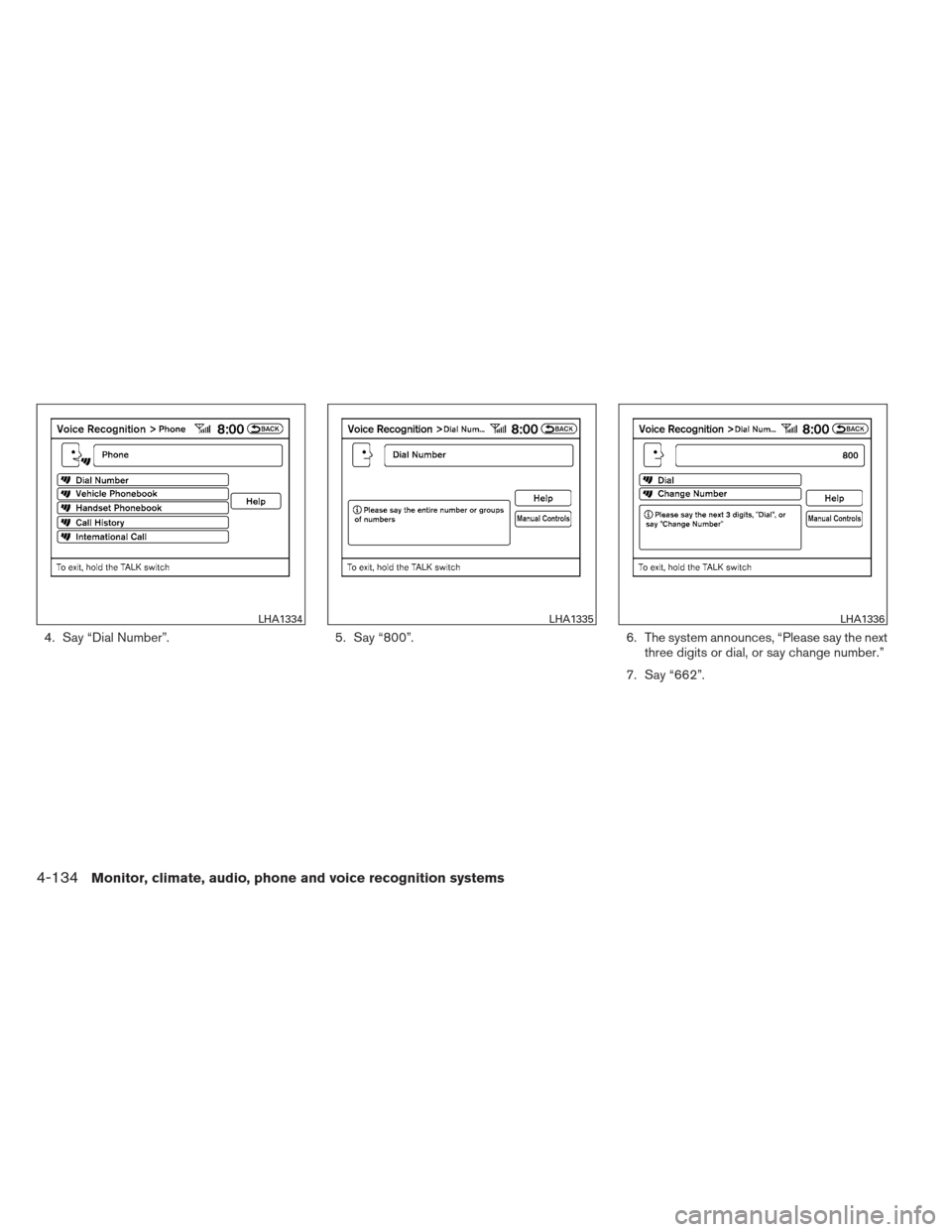 NISSAN ALTIMA COUPE 2012 D32 / 4.G Owners Manual 4. Say “Dial Number”.5. Say “800”.6. The system announces, “Please say the next
three digits or dial, or say change number.”
7. Say “662”.
LHA1334LHA1335LHA1336
4-134Monitor, climate, 