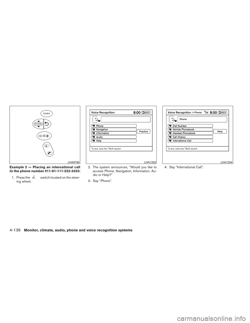 NISSAN ALTIMA COUPE 2012 D32 / 4.G Owners Manual Example 2 — Placing an international call
to the phone number 011-81-111-222-3333:1. Press the
switch located on the steer-
ing wheel. 2. The system announces, “Would you like to
access Phone, Nav