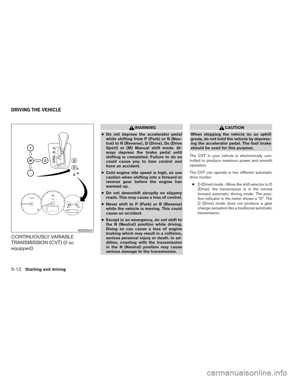 NISSAN ALTIMA COUPE 2012 D32 / 4.G Owners Manual CONTINUOUSLY VARIABLE
TRANSMISSION (CVT) (if so
equipped)
WARNING
●Do not depress the accelerator pedal
while shifting from P (Park) or N (Neu-
tral) to R (Reverse) , D (Drive) , Ds (Drive
Sport) or NISSAN ALTIMA COUPE 2012 D32 / 4.G Owners Manual CONTINUOUSLY VARIABLE
TRANSMISSION (CVT) (if so
equipped)
WARNING
●Do not depress the accelerator pedal
while shifting from P (Park) or N (Neu-
tral) to R (Reverse) , D (Drive) , Ds (Drive
Sport) or