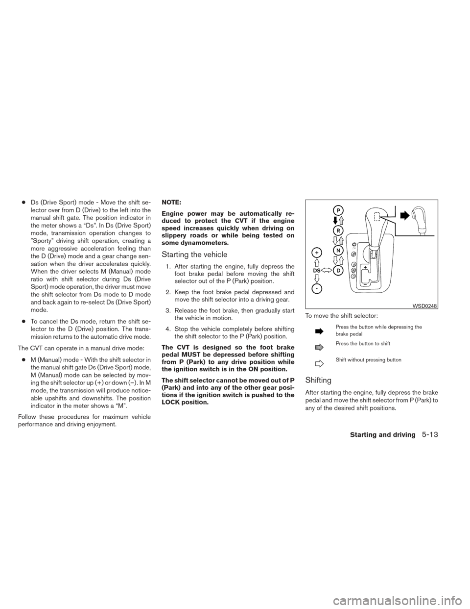 NISSAN ALTIMA COUPE 2012 D32 / 4.G Owners Manual ●Ds (Drive Sport) mode - Move the shift se-
lector over from D (Drive) to the left into the
manual shift gate. The position indicator in
the meter shows a “Ds”. In Ds (Drive Sport)
mode, transmi