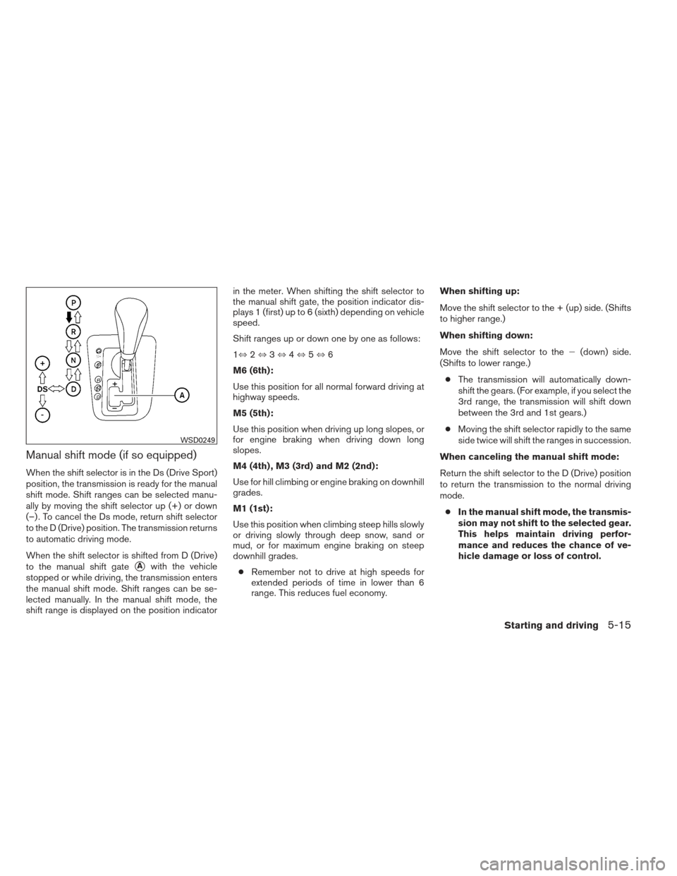 NISSAN ALTIMA COUPE 2012 D32 / 4.G Owners Manual Manual shift mode (if so equipped)
When the shift selector is in the Ds (Drive Sport)
position, the transmission is ready for the manual
shift mode. Shift ranges can be selected manu-
ally by moving t