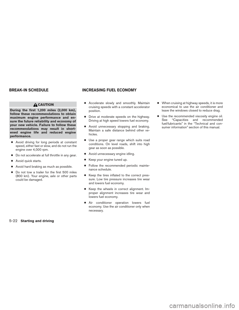 NISSAN ALTIMA COUPE 2012 D32 / 4.G Owners Manual CAUTION
During the first 1,200 miles (2,000 km) ,
follow these recommendations to obtain
maximum engine performance and en-
sure the future reliability and economy of
your new vehicle. Failure to foll NISSAN ALTIMA COUPE 2012 D32 / 4.G Owners Manual CAUTION
During the first 1,200 miles (2,000 km) ,
follow these recommendations to obtain
maximum engine performance and en-
sure the future reliability and economy of
your new vehicle. Failure to foll
