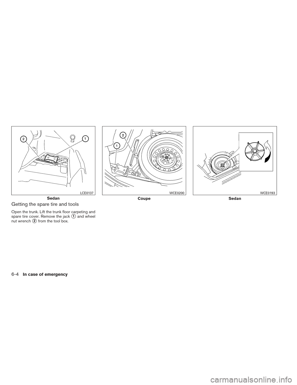 NISSAN ALTIMA COUPE 2012 D32 / 4.G Owners Manual Getting the spare tire and tools
Open the trunk. Lift the trunk floor carpeting and
spare tire cover. Remove the jack
1and wheel
nut wrench
2from the tool box.
Sedan
LCE0137
Coupe
WCE0200
Sedan
WCE0