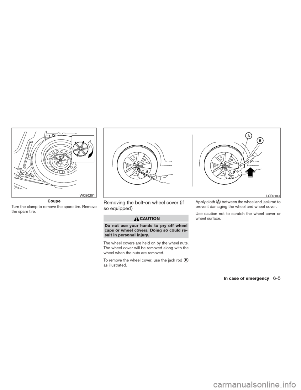 NISSAN ALTIMA COUPE 2012 D32 / 4.G Owners Manual Turn the clamp to remove the spare tire. Remove
the spare tire.Removing the bolt-on wheel cover (if
so equipped)
CAUTION
Do not use your hands to pry off wheel
caps or wheel covers. Doing so could re-