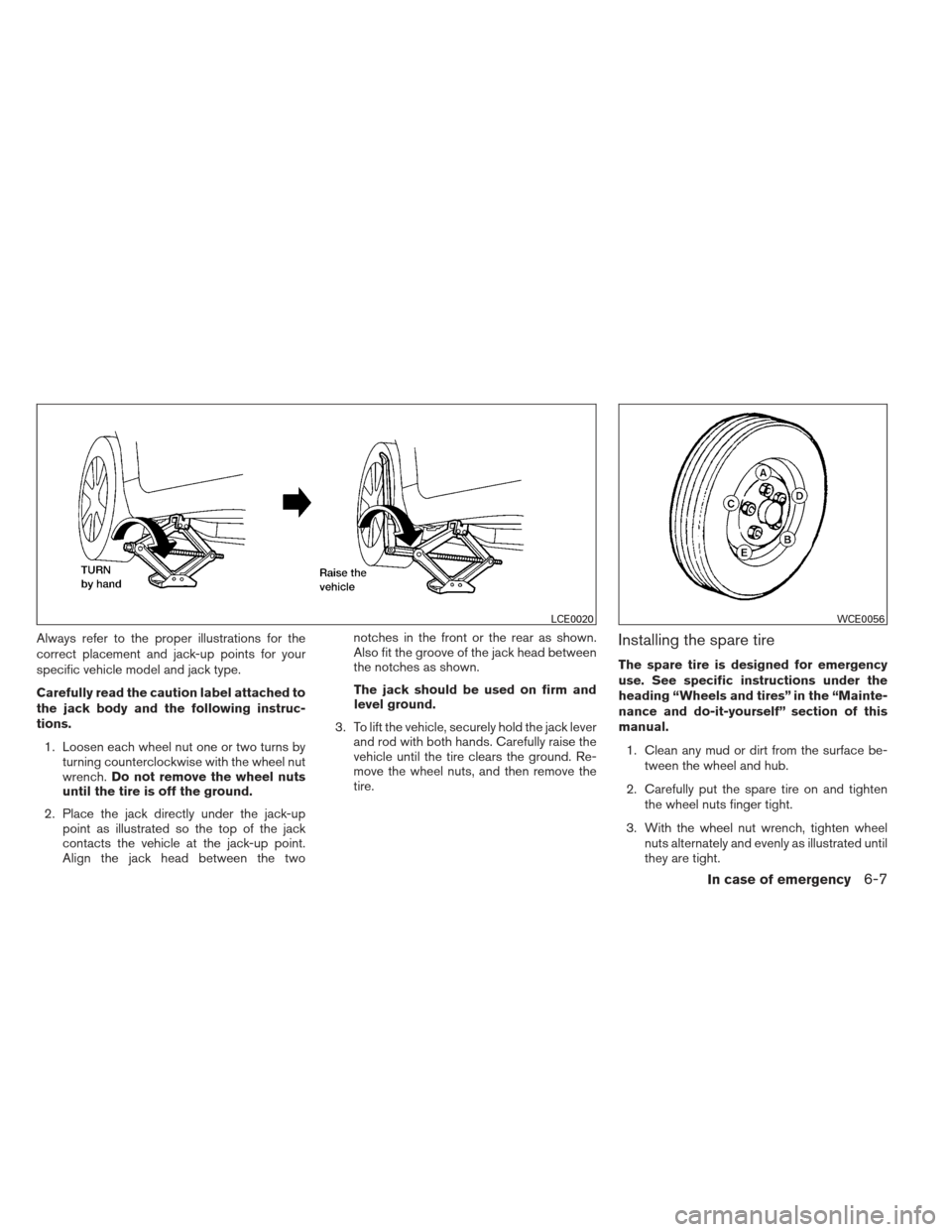 NISSAN ALTIMA COUPE 2012 D32 / 4.G Owners Manual Always refer to the proper illustrations for the
correct placement and jack-up points for your
specific vehicle model and jack type.
Carefully read the caution label attached to
the jack body and the 