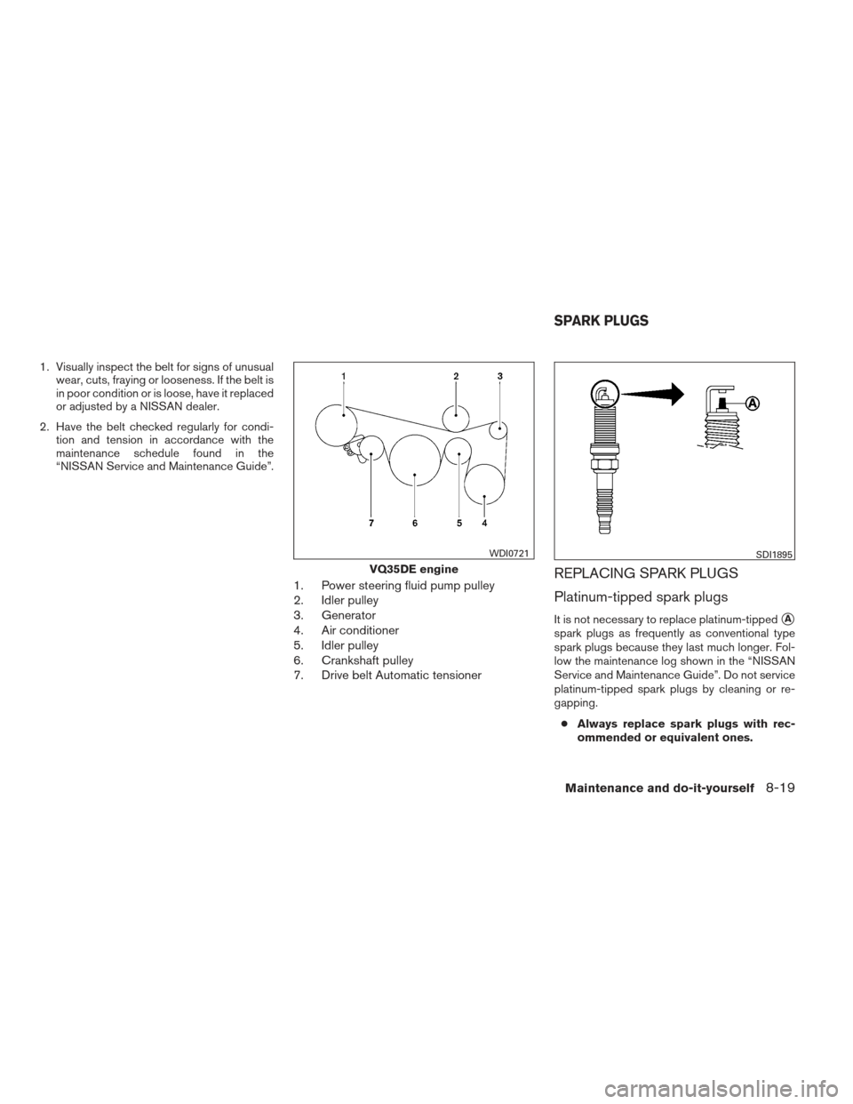 NISSAN ALTIMA COUPE 2012 D32 / 4.G Owners Manual 1. Visually inspect the belt for signs of unusualwear, cuts, fraying or looseness. If the belt is
in poor condition or is loose, have it replaced
or adjusted by a NISSAN dealer.
2. Have the belt check NISSAN ALTIMA COUPE 2012 D32 / 4.G Owners Manual 1. Visually inspect the belt for signs of unusualwear, cuts, fraying or looseness. If the belt is
in poor condition or is loose, have it replaced
or adjusted by a NISSAN dealer.
2. Have the belt check