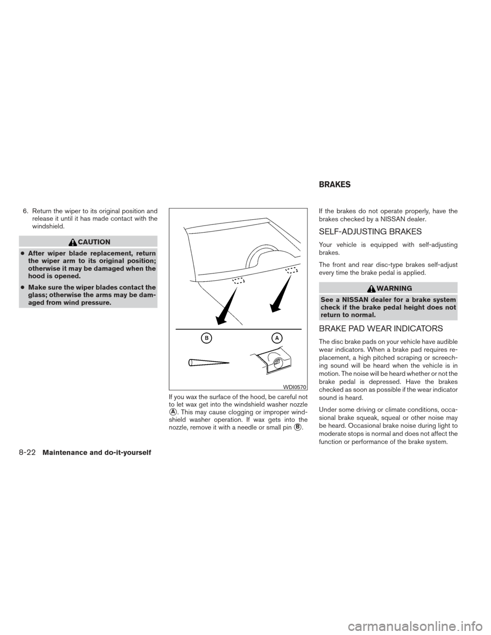 NISSAN ALTIMA COUPE 2012 D32 / 4.G Owners Manual 6. Return the wiper to its original position andrelease it until it has made contact with the
windshield.
CAUTION
●After wiper blade replacement, return
the wiper arm to its original position;
other