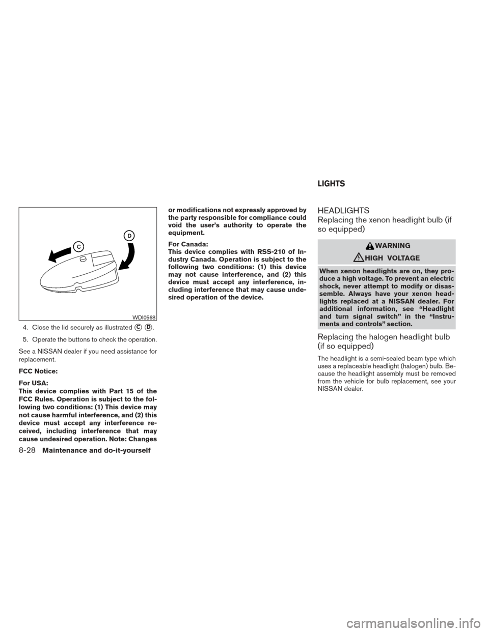 NISSAN ALTIMA COUPE 2012 D32 / 4.G Owners Manual 4. Close the lid securely as illustratedCD.
5. Operate the buttons to check the operation.
See a NISSAN dealer if you need assistance for
replacement.
FCC Notice:
For USA:
This device complies with 