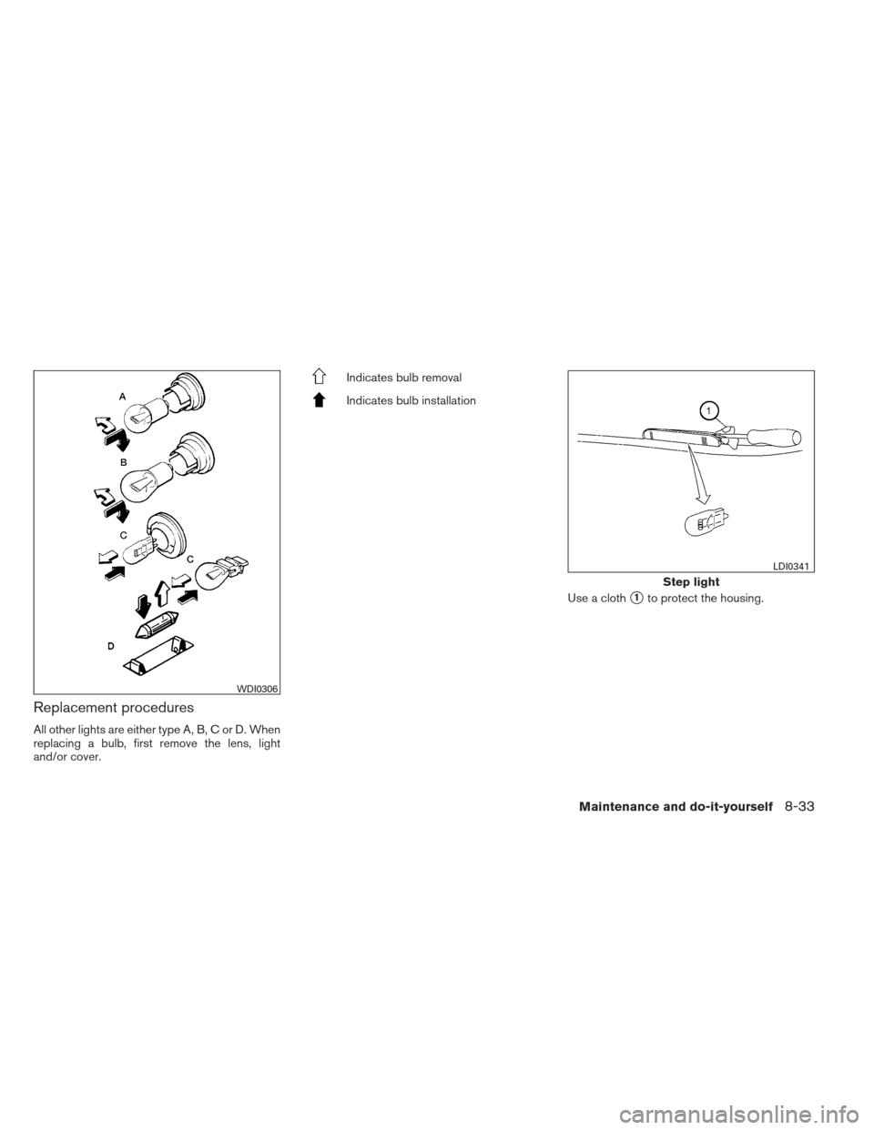 NISSAN ALTIMA COUPE 2012 D32 / 4.G Owners Manual Replacement procedures
All other lights are either type A, B, C or D. When
replacing a bulb, first remove the lens, light
and/or cover.
Indicates bulb removal
Indicates bulb installationUse a cloth
1