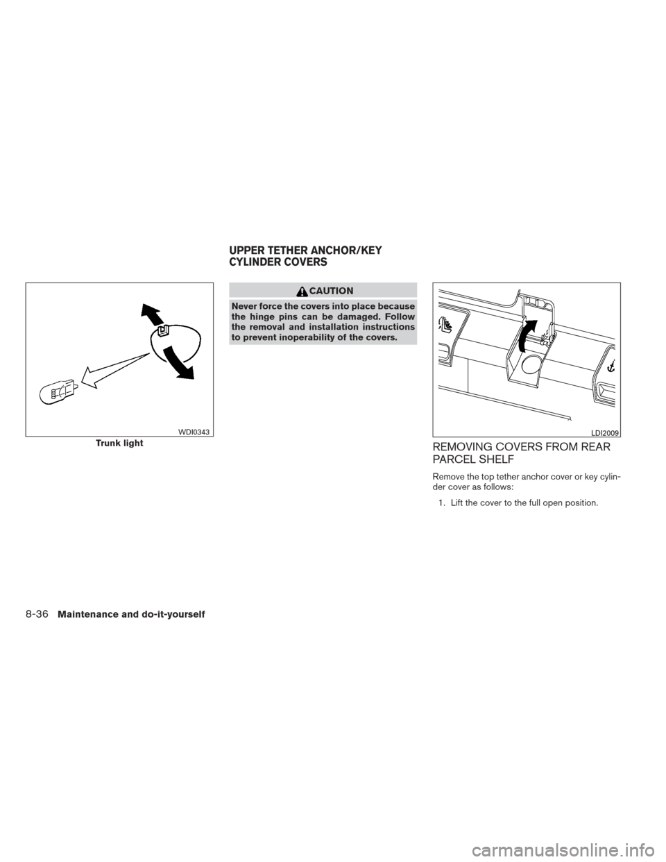 NISSAN ALTIMA COUPE 2012 D32 / 4.G Owners Manual CAUTION
Never force the covers into place because
the hinge pins can be damaged. Follow
the removal and installation instructions
to prevent inoperability of the covers.
REMOVING COVERS FROM REAR
PARC