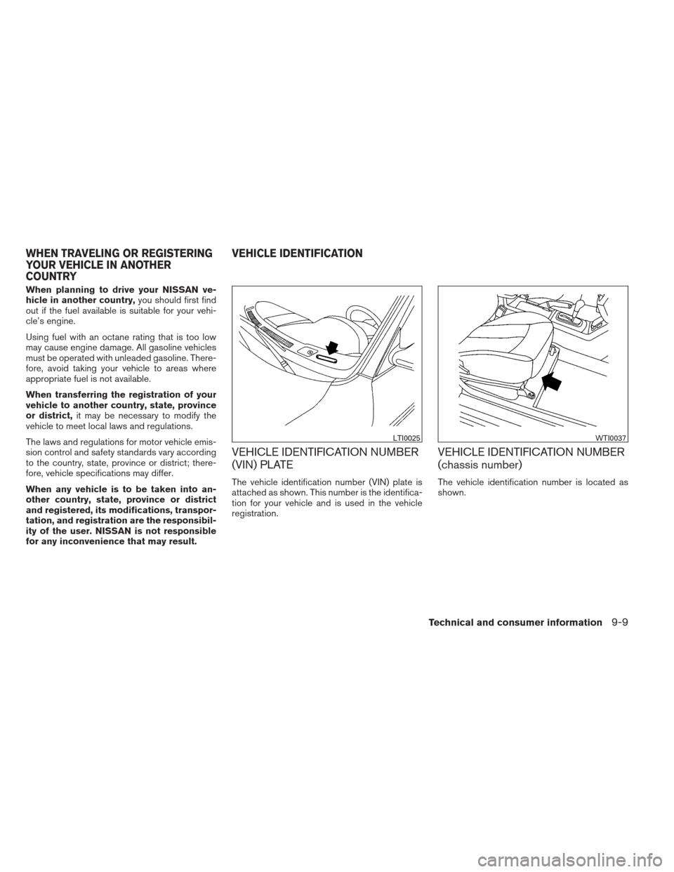 NISSAN ALTIMA COUPE 2012 D32 / 4.G Owners Manual When planning to drive your NISSAN ve-
hicle in another country,you should first find
out if the fuel available is suitable for your vehi-
cle’s engine.
Using fuel with an octane rating that is too 