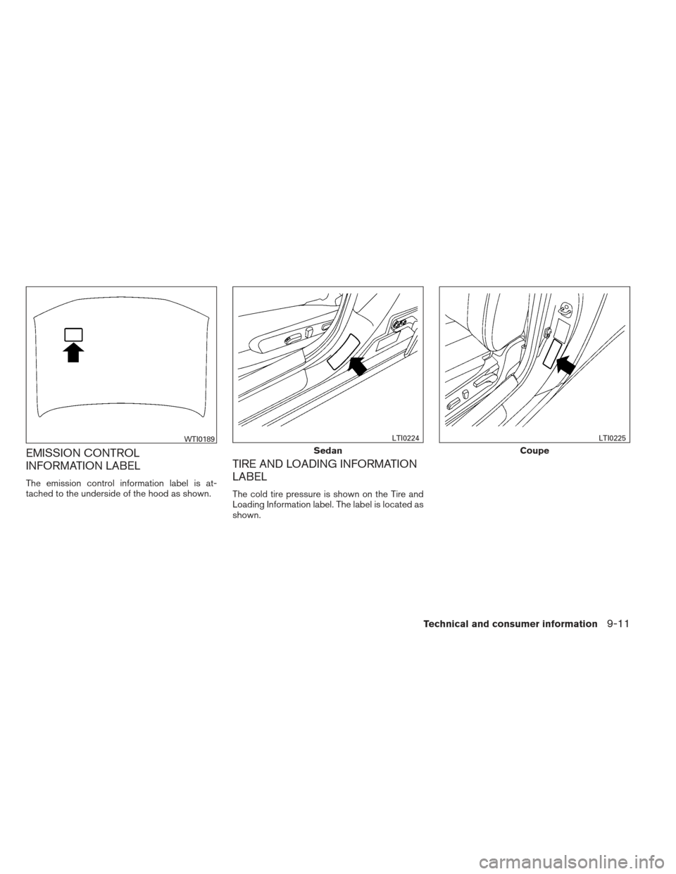 NISSAN ALTIMA COUPE 2012 D32 / 4.G Owners Manual EMISSION CONTROL
INFORMATION LABEL
The emission control information label is at-
tached to the underside of the hood as shown.
TIRE AND LOADING INFORMATION
LABEL
The cold tire pressure is shown on the