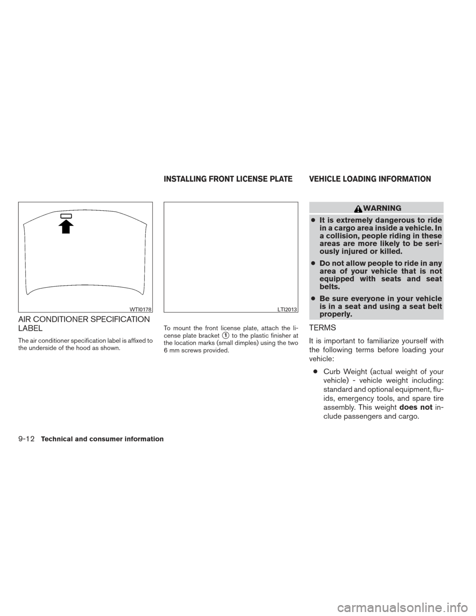 NISSAN ALTIMA COUPE 2012 D32 / 4.G Owners Manual AIR CONDITIONER SPECIFICATION
LABEL
The air conditioner specification label is affixed to
the underside of the hood as shown.To mount the front license plate, attach the li-
cense plate bracket1to th