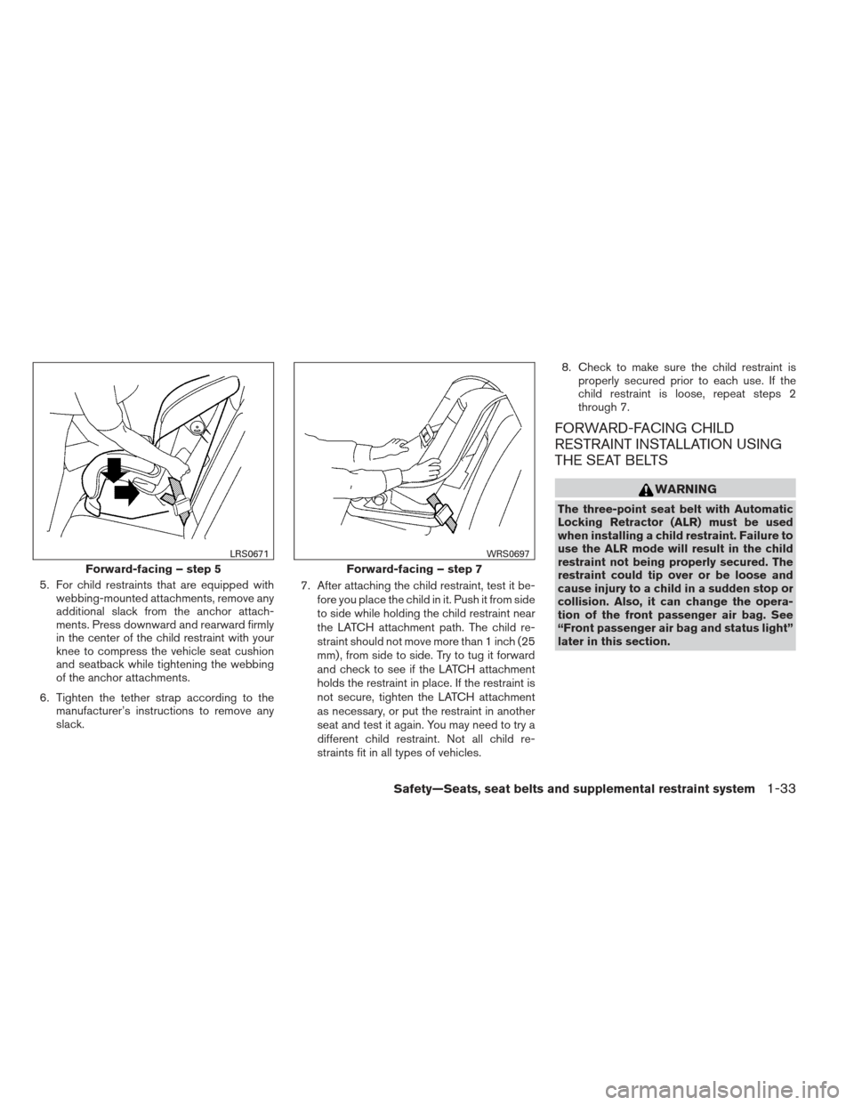 NISSAN ALTIMA COUPE 2012 D32 / 4.G Owners Manual 5. For child restraints that are equipped withwebbing-mounted attachments, remove any
additional slack from the anchor attach-
ments. Press downward and rearward firmly
in the center of the child rest