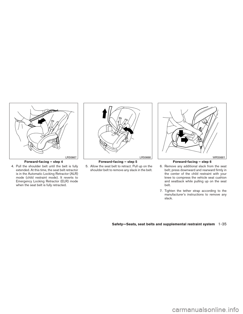 NISSAN ALTIMA COUPE 2012 D32 / 4.G Owners Manual 4. Pull the shoulder belt until the belt is fullyextended. At this time, the seat belt retractor
is in the Automatic Locking Retractor (ALR)
mode (child restraint mode) . It reverts to
Emergency Locki