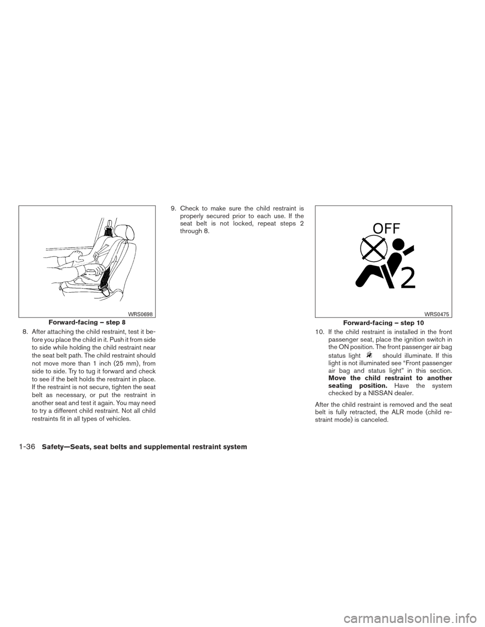 NISSAN ALTIMA COUPE 2012 D32 / 4.G Workshop Manual 8. After attaching the child restraint, test it be-fore you place the child in it. Push it from side
to side while holding the child restraint near
the seat belt path. The child restraint should
not m