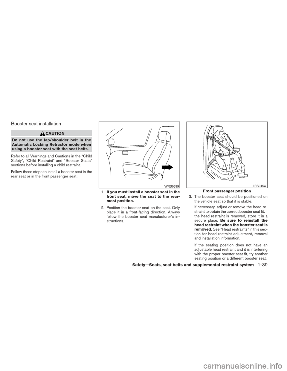 NISSAN ALTIMA COUPE 2012 D32 / 4.G User Guide Booster seat installation
CAUTION
Do not use the lap/shoulder belt in the
Automatic Locking Retractor mode when
using a booster seat with the seat belts.
Refer to all Warnings and Cautions in the “C