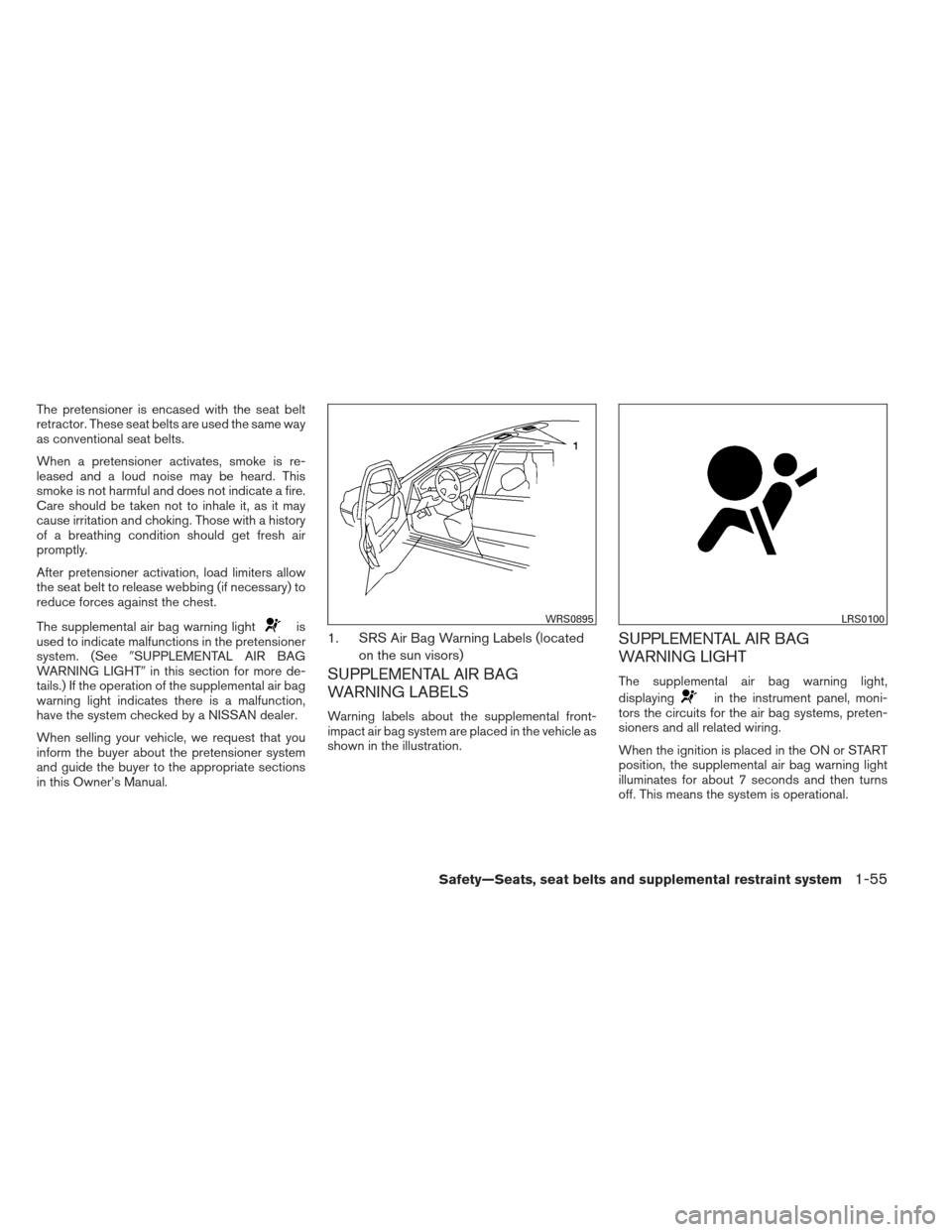 NISSAN ALTIMA COUPE 2012 D32 / 4.G Manual PDF The pretensioner is encased with the seat belt
retractor. These seat belts are used the same way
as conventional seat belts.
When a pretensioner activates, smoke is re-
leased and a loud noise may be 