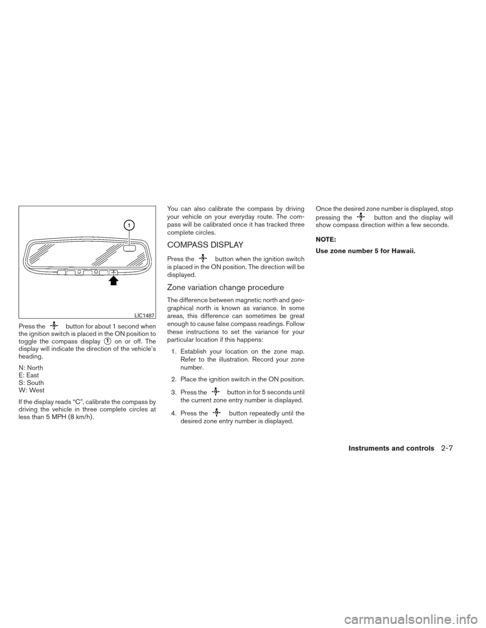 NISSAN ALTIMA COUPE 2012 D32 / 4.G Manual Online Press thebutton for about 1 second when
the ignition switch is placed in the ON position to
toggle the compass display
1on or off. The
display will indicate the direction of the vehicle’s
heading.
