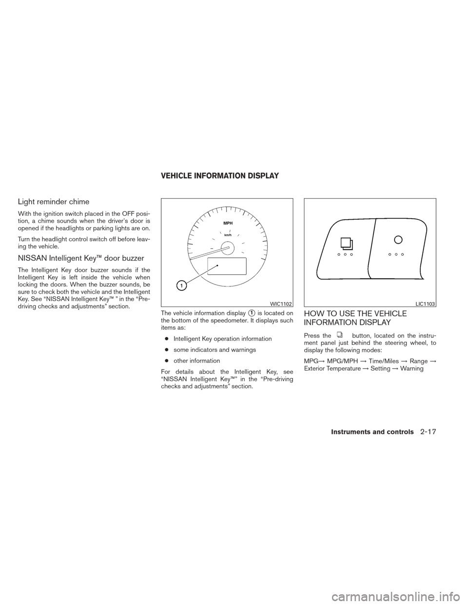 NISSAN ALTIMA COUPE 2012 D32 / 4.G Owners Manual Light reminder chime
With the ignition switch placed in the OFF posi-
tion, a chime sounds when the driver’s door is
opened if the headlights or parking lights are on.
Turn the headlight control swi NISSAN ALTIMA COUPE 2012 D32 / 4.G Owners Manual Light reminder chime
With the ignition switch placed in the OFF posi-
tion, a chime sounds when the driver’s door is
opened if the headlights or parking lights are on.
Turn the headlight control swi