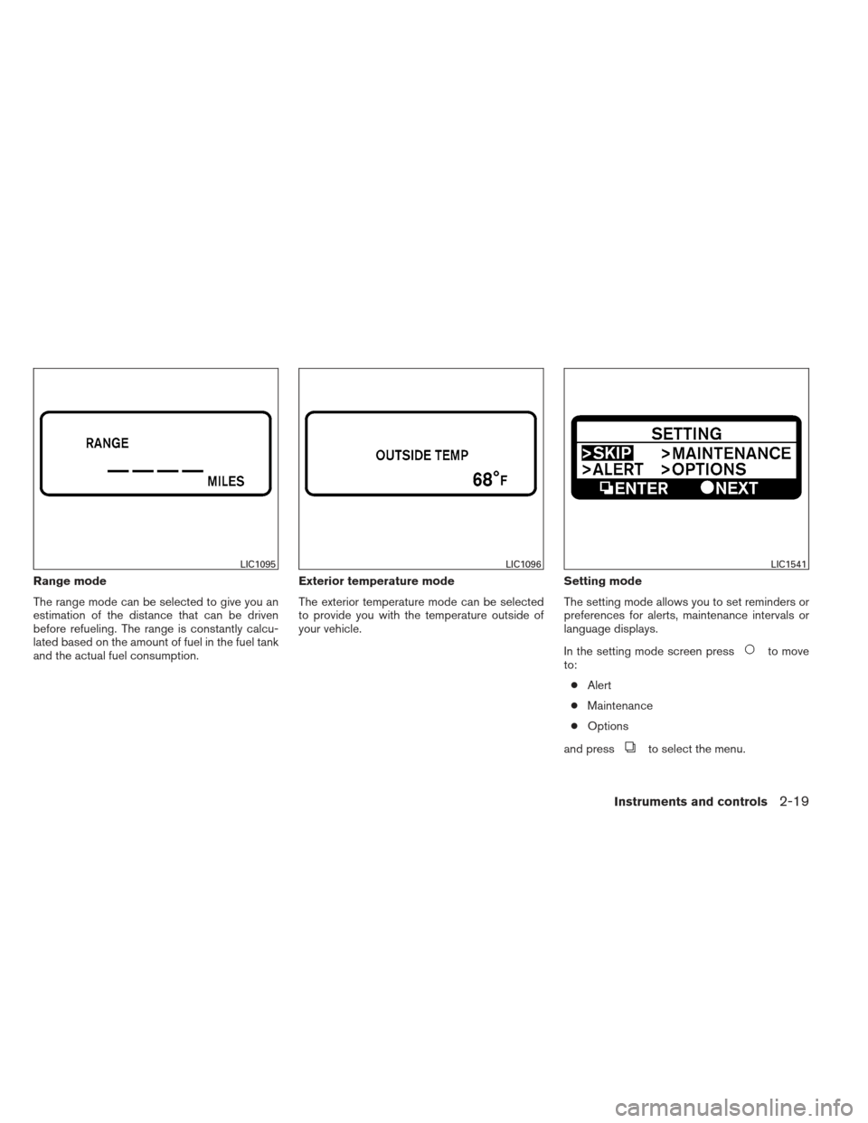 NISSAN ALTIMA COUPE 2012 D32 / 4.G Owners Manual Range mode
The range mode can be selected to give you an
estimation of the distance that can be driven
before refueling. The range is constantly calcu-
lated based on the amount of fuel in the fuel ta NISSAN ALTIMA COUPE 2012 D32 / 4.G Owners Manual Range mode
The range mode can be selected to give you an
estimation of the distance that can be driven
before refueling. The range is constantly calcu-
lated based on the amount of fuel in the fuel ta
